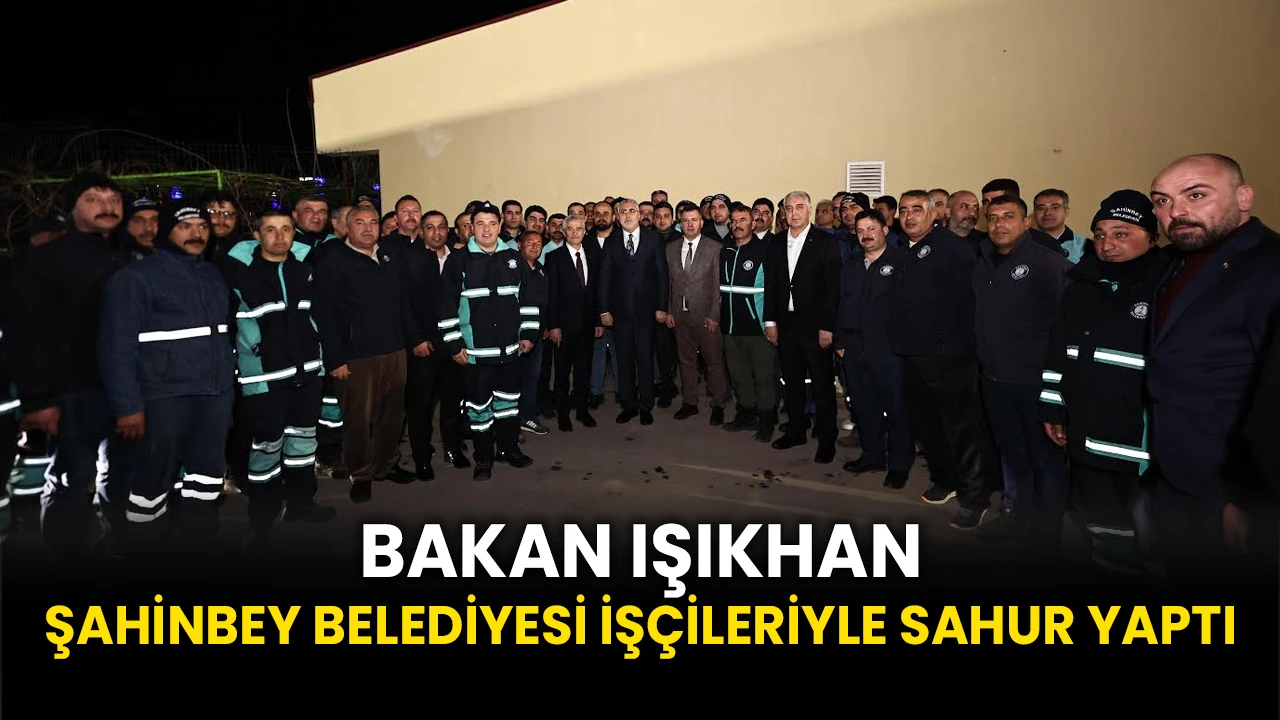 Bakan Işıkhan, Şahinbey Belediyesi İşçileriyle Sahur Yaptı