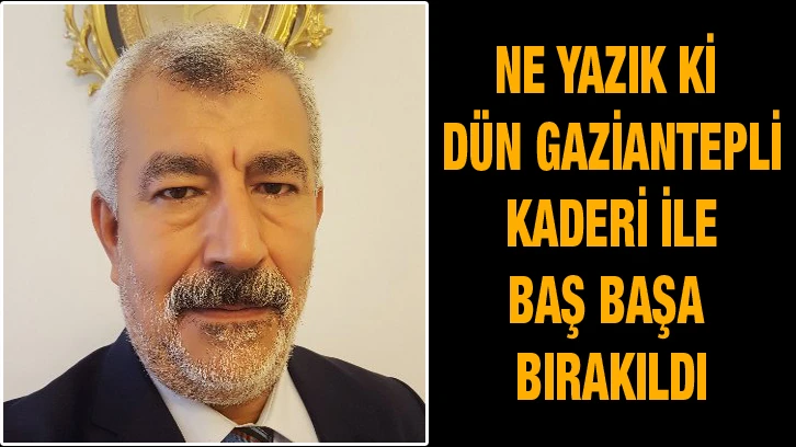 Ne yazık ki dün Gaziantepli kaderi ile baş başa bırakıldı