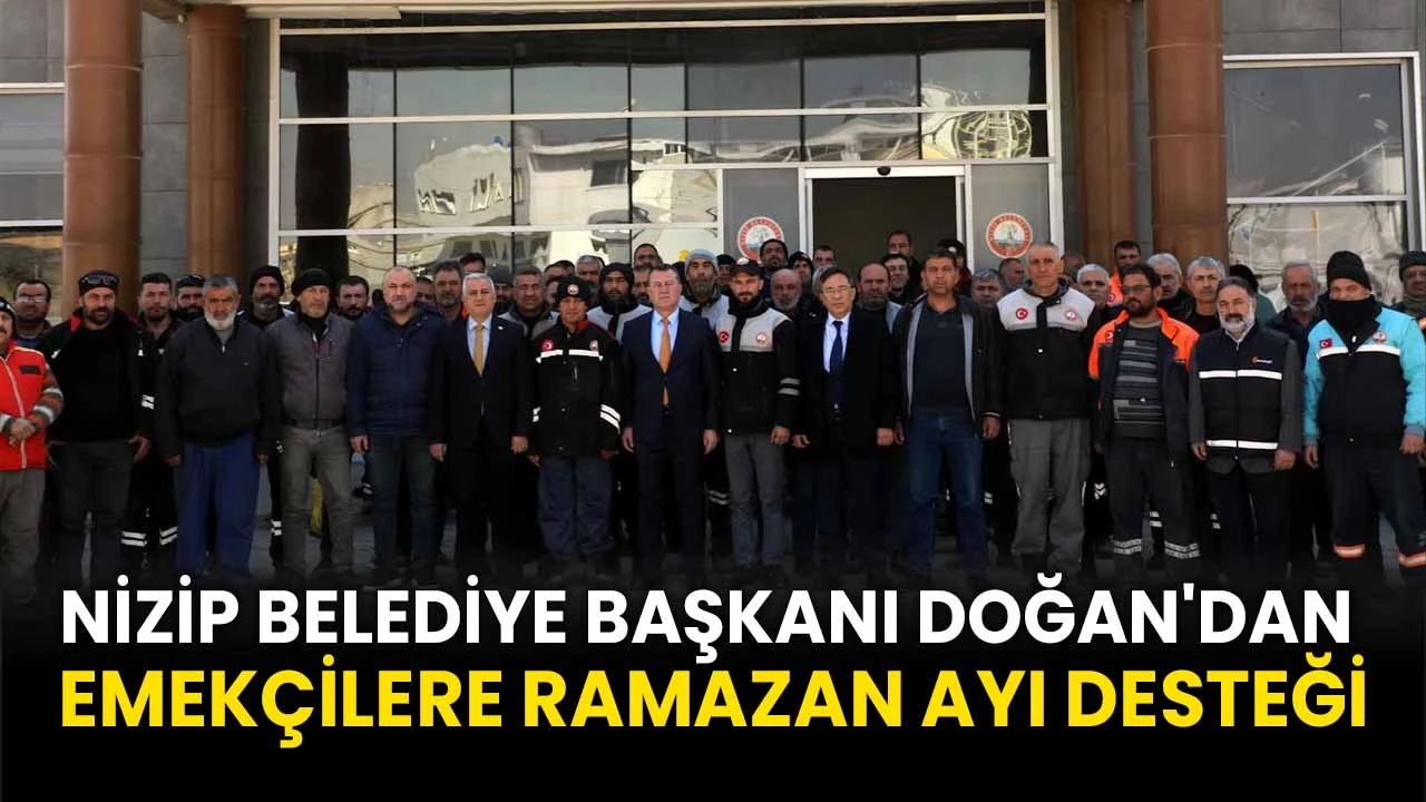 Nizip Belediye Başkanı Doğan'dan Emekçilere Ramazan Ayı Desteği