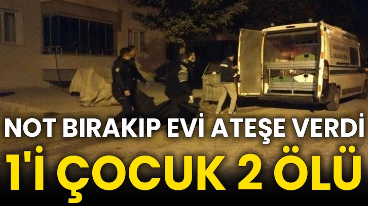 Not bırakıp evi ateşe verdi: 1'i çocuk 2 ölü