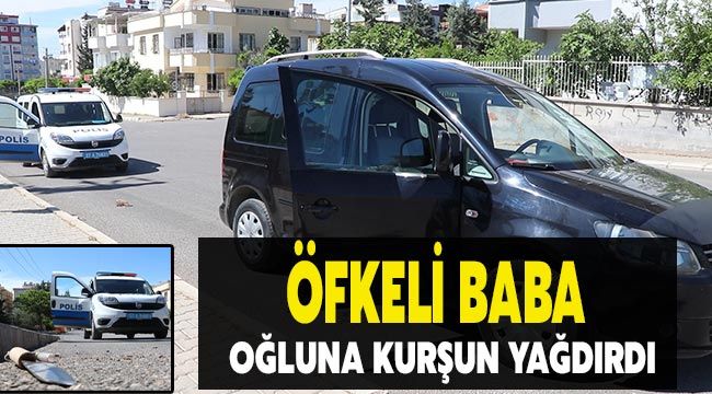 Öfkeli baba oğluna kurşun yağdırdı