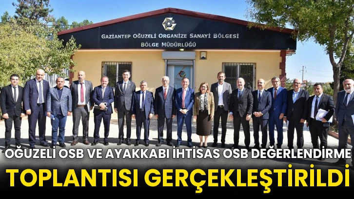 Oğuzeli OSB ve Ayakkabı İhtisas OSB değerlendirme toplantısı gerçekleştirildi