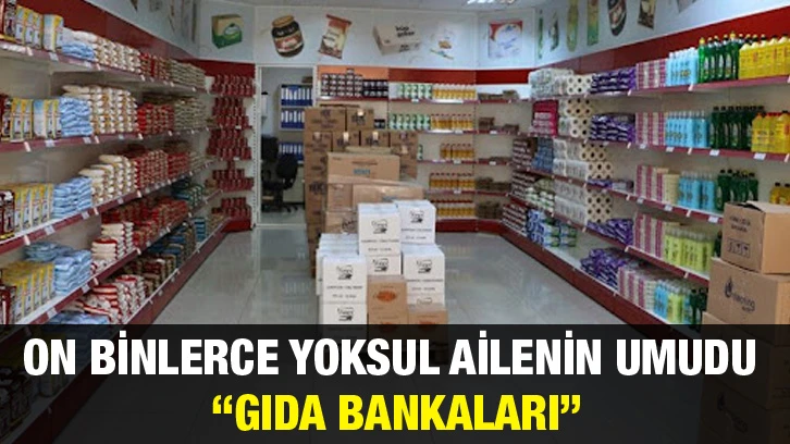 On Binlerce Yoksul Ailenin Umudu “Gıda Bankaları”