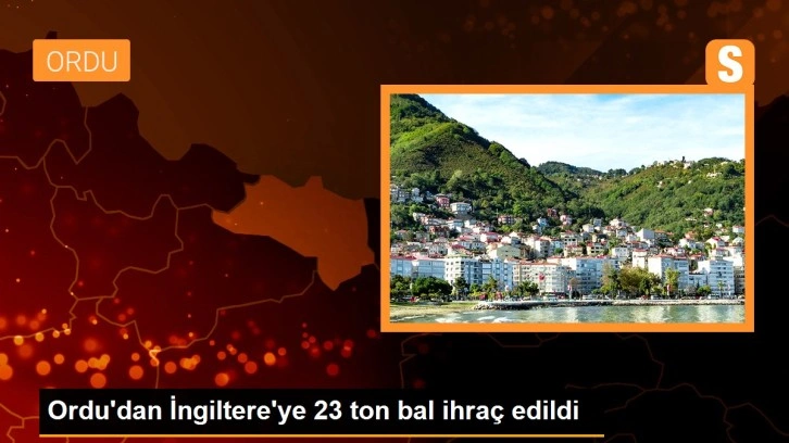 Ordu'dan İngiltere'ye 23 ton bal ihraç edildi