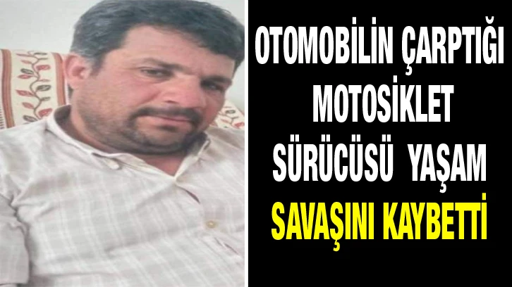 Otomobilin çarptığı motosiklet sürücüsü  yaşam savaşını kaybetti