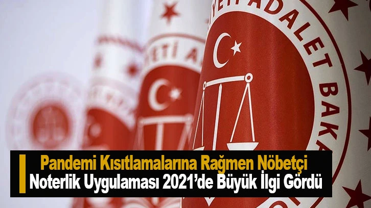 Pandemi Kısıtlamalarına Rağmen Nöbetçi Noterlik Uygulaması 2021’de Büyük İlgi Gördü