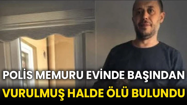 Polis memuru evinde başından vurulmuş halde ölü bulundu