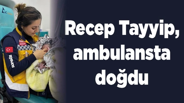 RECEP TAYYİP, AMBULANSTA DOĞDU