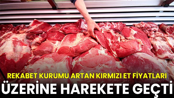 Rekabet Kurumu artan kırmızı et fiyatları üzerine harekete geçti