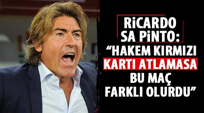 Ricardo Sa Pinto: 'Hakem kırmızı kartı atlamasa, bu maç farklı olurdu'