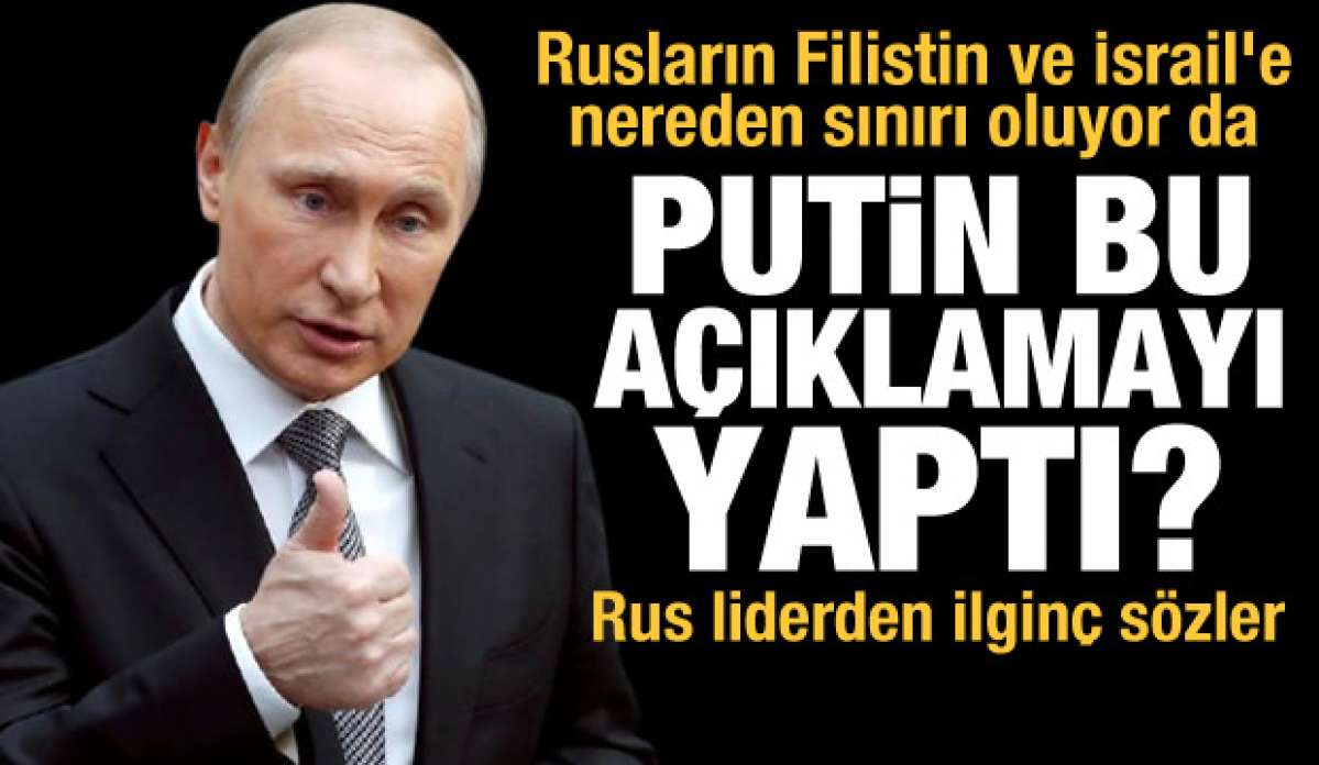 Rusların Filistin ve İsrail'e nereden sınırı oluyor da Putin bu açıklamayı yaptı