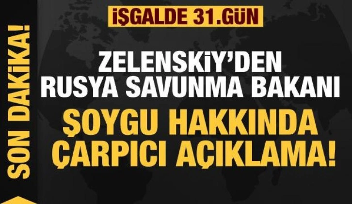 Rusya'nın Ukrayna işgali 31. gününde! Zelenskiy: Şoygu bir yerlerde kayboldu