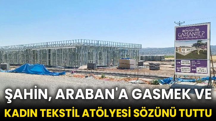 Şahin, Araban'a GASMEK ve Kadın Tekstil Atölyesi sözünü tuttu