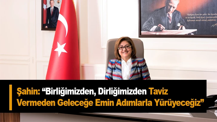 Şahin: “Birliğimizden, Dirliğimizden Taviz Vermeden Geleceğe Emin Adımlarla Yürüyeceğiz”