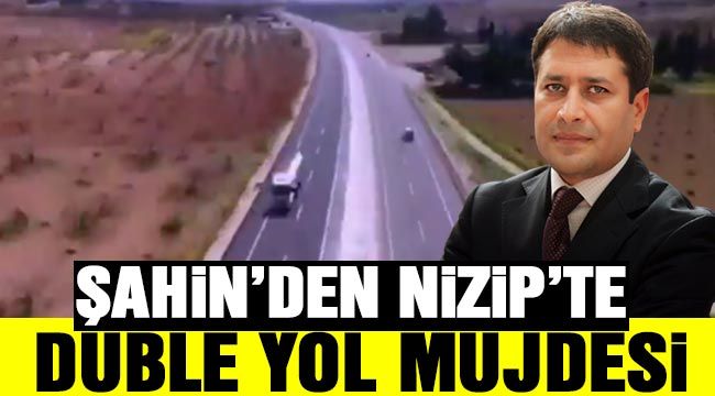 Şahin’den Nizip’te duble yol müjdesi