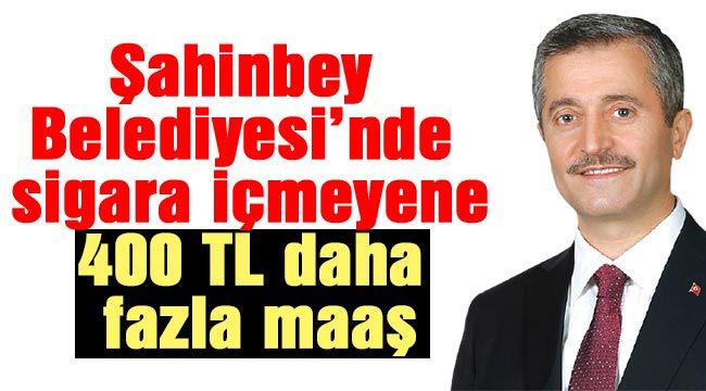 Şahinbey Belediyesi’nde  sigara içmeyene 400 TL daha fazla maaş…