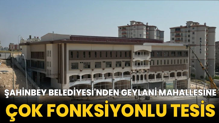 Şahinbey Belediyesi'nden Geylani Mahallesine Çok Fonksiyonlu Tesis