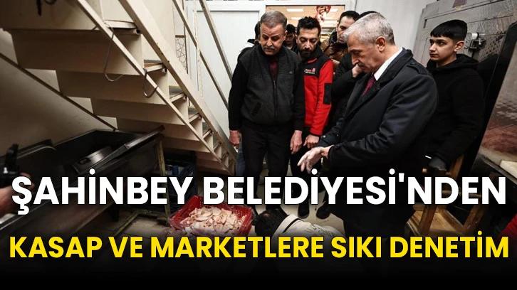 Şahinbey Belediyesi'nden kasap ve marketlere sıkı denetim