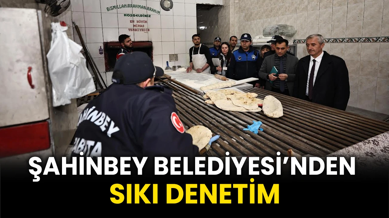 Şahinbey Belediyesi’nden Sıkı Denetim