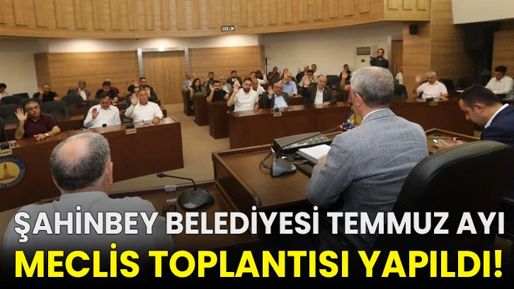 Şahinbey Belediyesi temmuz ayı meclis toplantısı yapıldı!