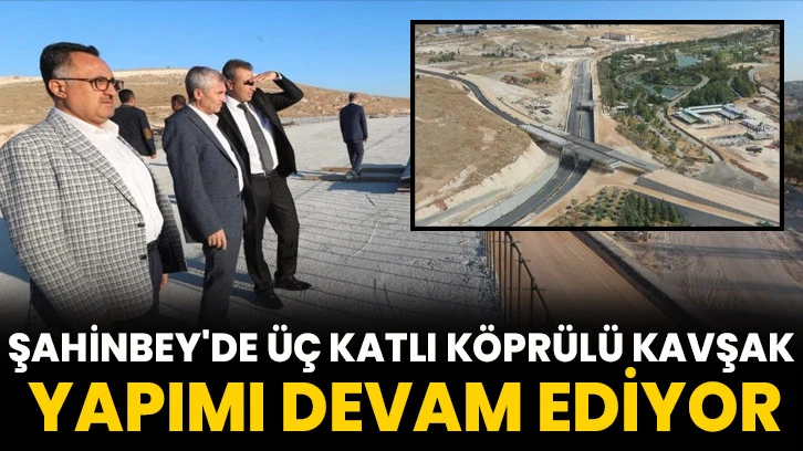 Şahinbey'de üç katlı köprülü kavşak yapımı devam ediyor