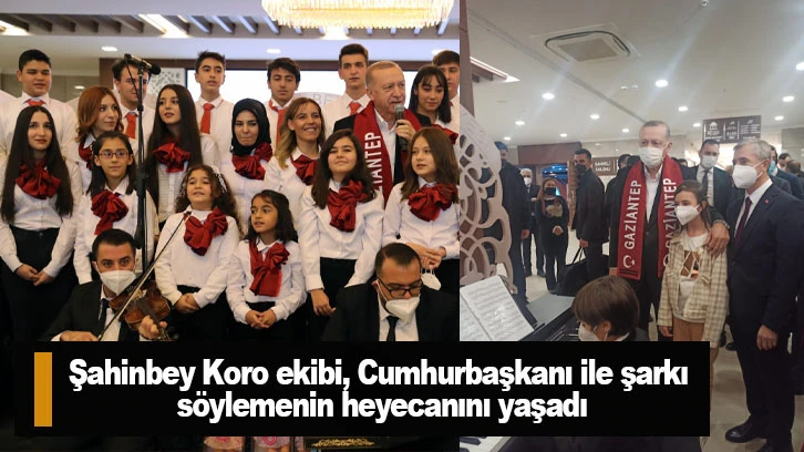 Şahinbey Koro ekibi, Cumhurbaşkanı ile şarkı söylemenin heyecanını yaşadı