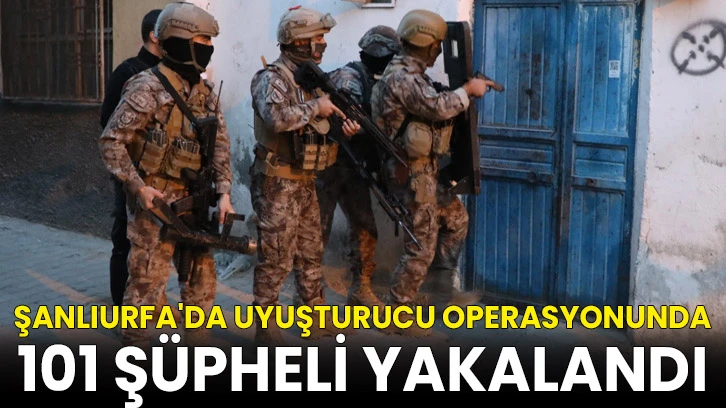 Şanlıurfa'da uyuşturucu operasyonunda 101 şüpheli yakalandı