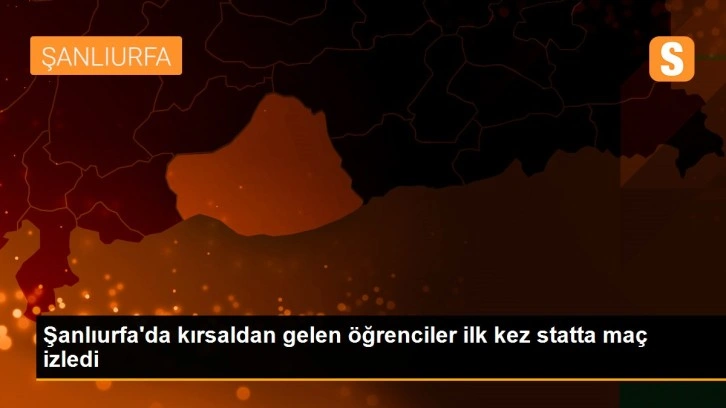 Şanlıurfa'da kırsaldan gelen öğrenciler ilk kez statta maç izledi