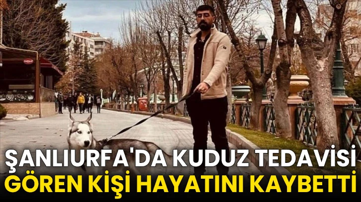 Şanlıurfa'da kuduz tedavisi gören kişi hayatını kaybetti