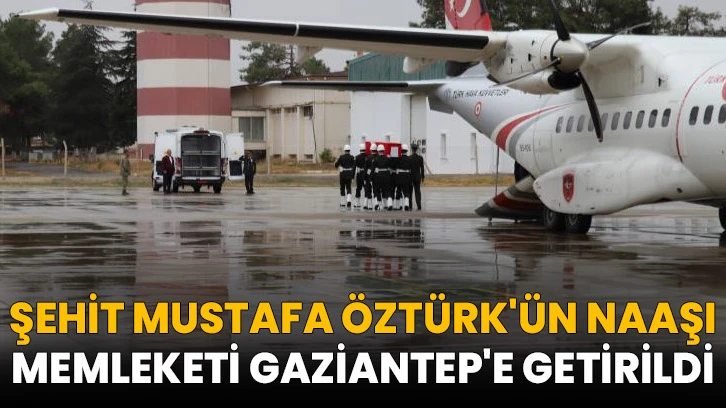 Şehit Mustafa Öztürk'ün naaşı memleketi Gaziantep'e getirildi