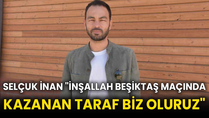 Selçuk İnan &quot;İnşallah Beşiktaş maçında kazanan taraf biz oluruz&quot;