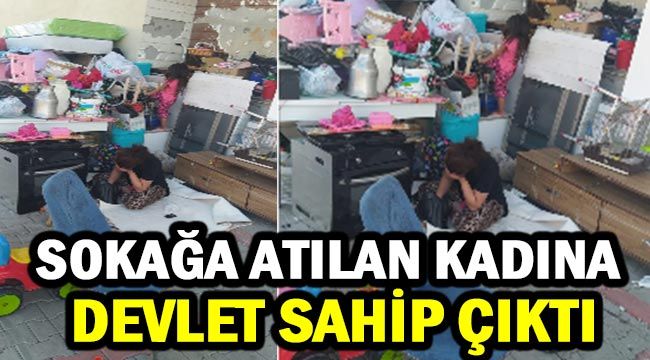 Sokağa atılan kadına Devlet sahip çıktı