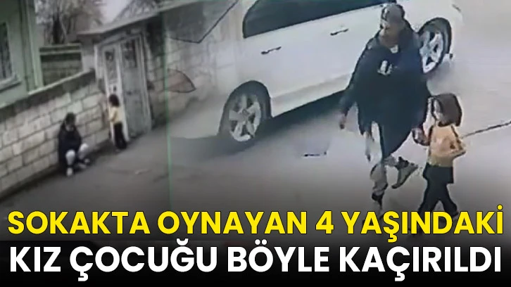 Sokakta oynayan 4 yaşındaki kız çocuğu böyle kaçırıldı