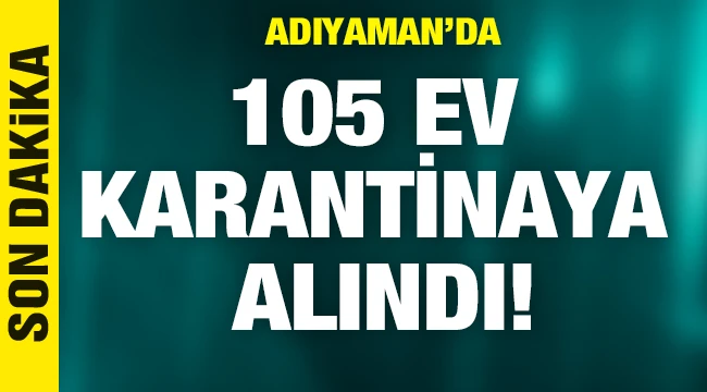 Son dakika: Adıyaman'da 105 ev karantinaya alındı!