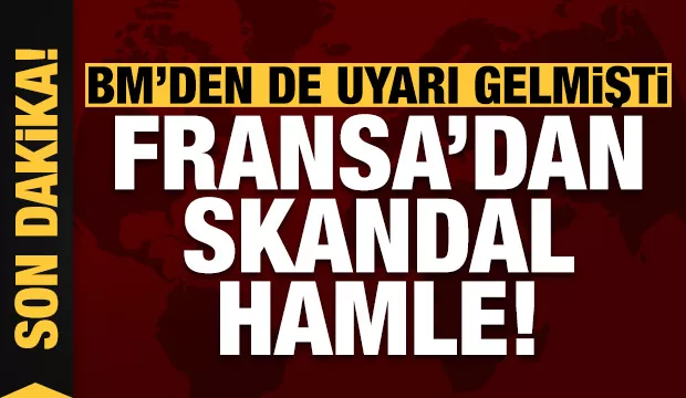 Son dakika: BM'den de uyarı gelmişti! Fransa'dan skandal hamle