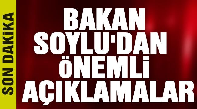 Son dakika haberi: Bakan Soylu'dan önemli açıklamalar