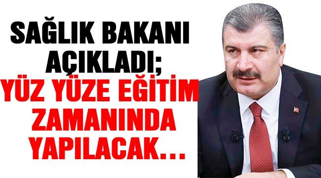 Sağlık Bakanı açıkladı; Yüz yüze eğitim zamanında yapılacak…