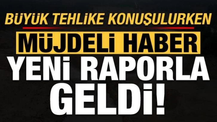 Son dakika haberi: Büyük tehlike konuşulurken yeni raporla müjdeli haber geldi!