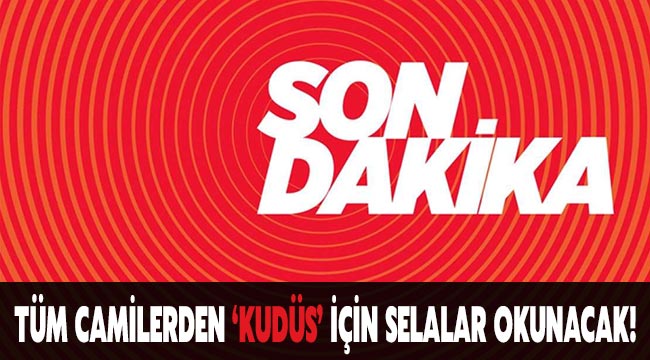 Son dakika: Tüm camilerden 'Kudüs' için selalar okunacak!