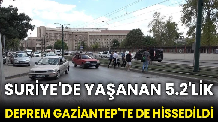 Suriye'de yaşanan 5.2'lik deprem Gaziantep'te de hissedildi