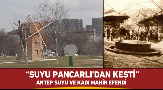 “Suyu Pancarlı’dan kesti” Antep suyu ve Kadı Mahir Efendi