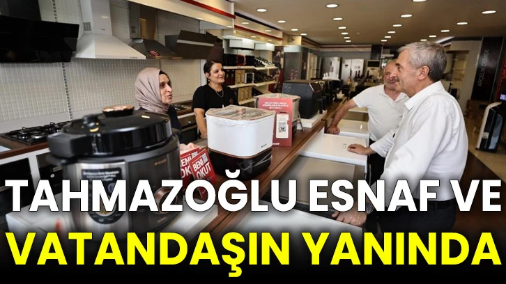 Tahmazoğlu esnaf ve vatandaşın yanında