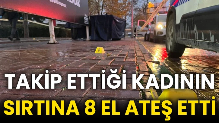 Takip ettiği kadının sırtına 8 el ateş etti