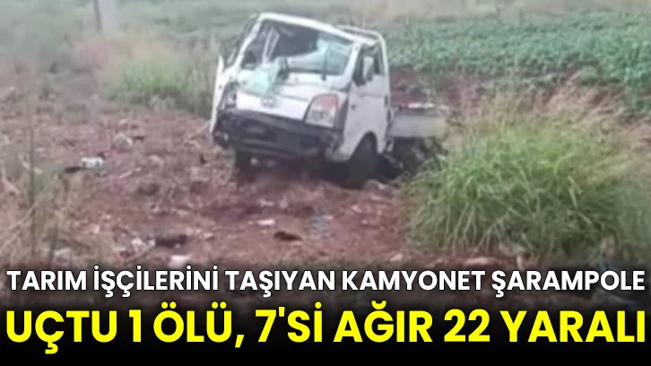 Tarım işçilerini taşıyan kamyonet şarampole uçtu 1 ölü, 7'si ağır 22 yaralı