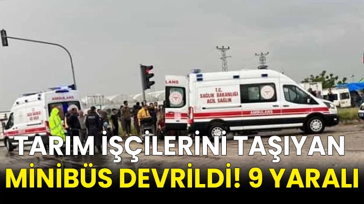 Tarım işçilerini taşıyan minibüs devrildi! 9 yaralı