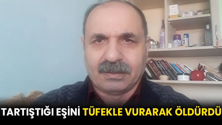 Tartıştığı eşini tüfekle vurarak öldürdü