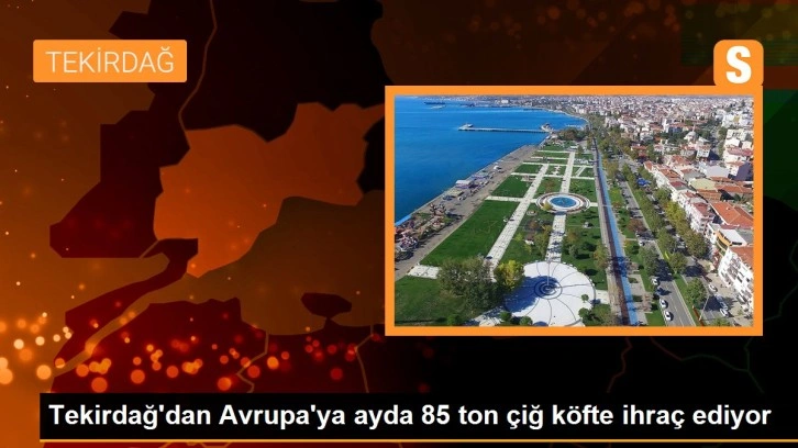 Tekirdağ'dan Avrupa'ya ayda 85 ton çiğ köfte ihraç ediyor