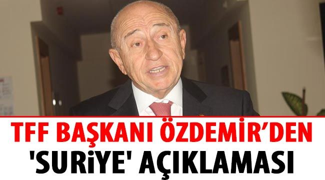 TFF Başkanı Özdemir’den 'Suriye' açıklaması 