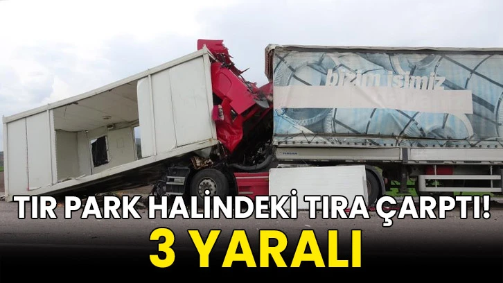 Tır park halindeki tıra çarptı! 3 yaralı