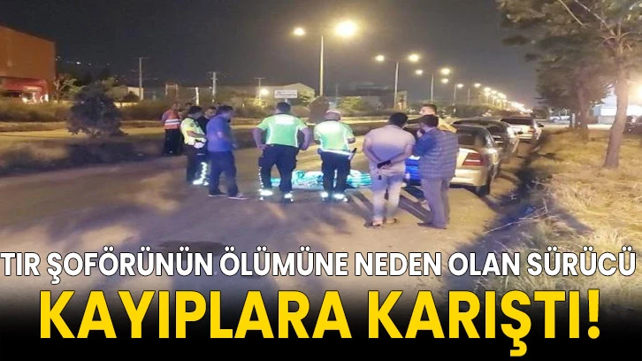 Tır şoförünün ölümüne neden olan sürücü kayıplara karıştı!